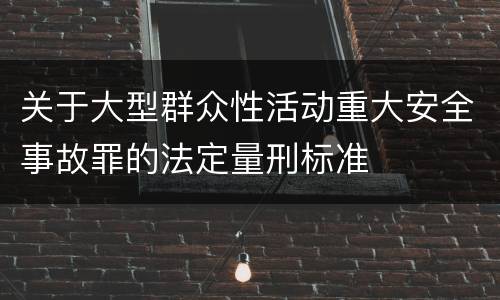 关于大型群众性活动重大安全事故罪的法定量刑标准