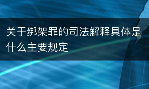 关于绑架罪的司法解释具体是什么主要规定