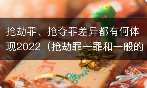抢劫罪、抢夺罪差异都有何体现2022（抢劫罪一罪和一般的抢劫罪）