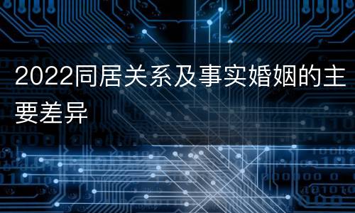 2022同居关系及事实婚姻的主要差异