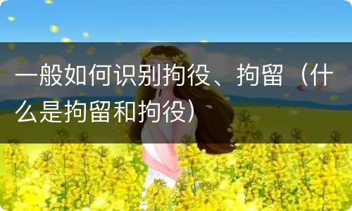 一般如何识别拘役、拘留（什么是拘留和拘役）