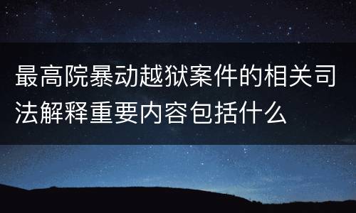 最高院暴动越狱案件的相关司法解释重要内容包括什么