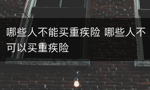 哪些人不能买重疾险 哪些人不可以买重疾险