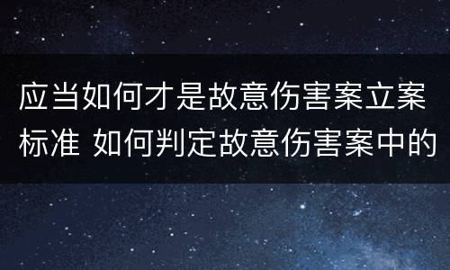 应当如何才是故意伤害案立案标准 如何判定故意伤害案中的故意