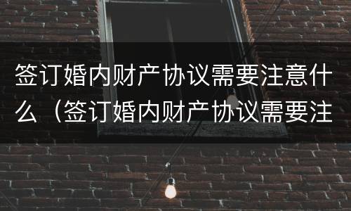 签订婚内财产协议需要注意什么（签订婚内财产协议需要注意什么细节）