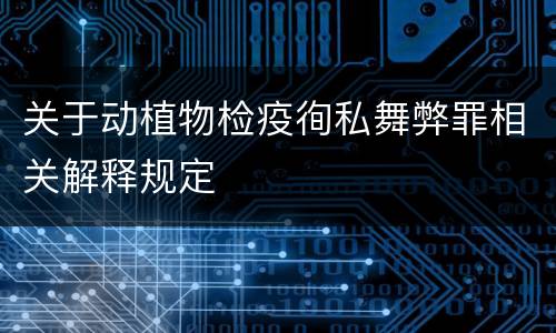 关于动植物检疫徇私舞弊罪相关解释规定