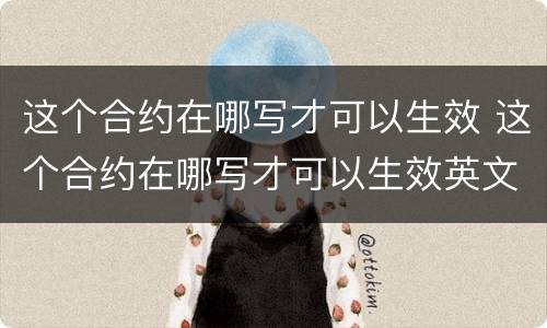 这个合约在哪写才可以生效 这个合约在哪写才可以生效英文