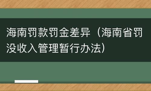 海南罚款罚金差异（海南省罚没收入管理暂行办法）