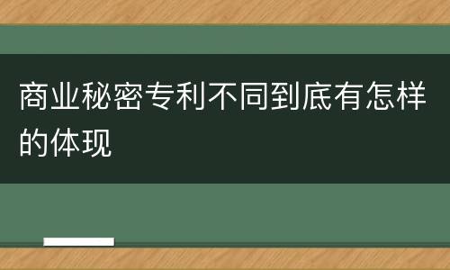 商业秘密专利不同到底有怎样的体现
