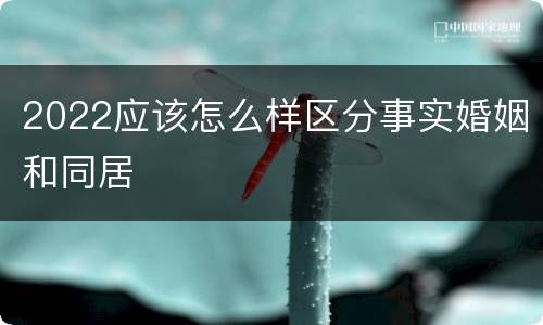 2022应该怎么样区分事实婚姻和同居