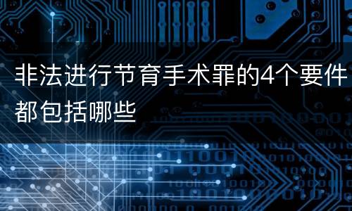 非法进行节育手术罪的4个要件都包括哪些