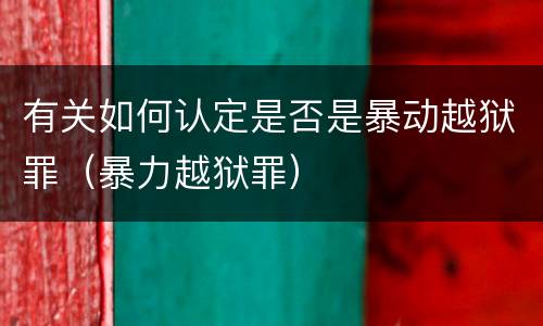 有关如何认定是否是暴动越狱罪（暴力越狱罪）