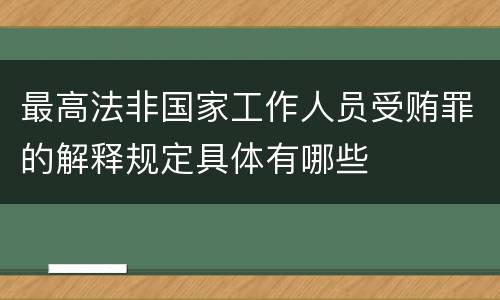 最高法非国家工作人员受贿罪的解释规定具体有哪些