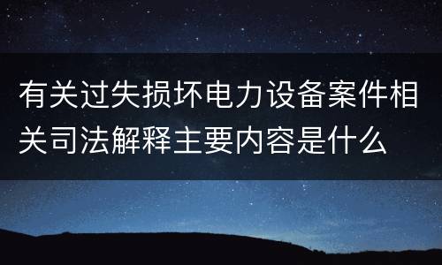 有关过失损坏电力设备案件相关司法解释主要内容是什么