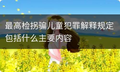 最高检拐骗儿童犯罪解释规定包括什么主要内容