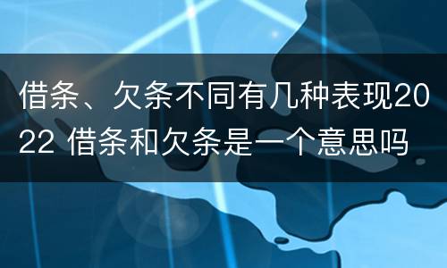 借条、欠条不同有几种表现2022 借条和欠条是一个意思吗
