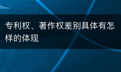 专利权、著作权差别具体有怎样的体现