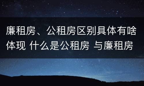 廉租房、公租房区别具体有啥体现 什么是公租房 与廉租房有什么区别