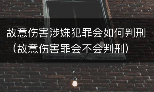 故意伤害涉嫌犯罪会如何判刑（故意伤害罪会不会判刑）