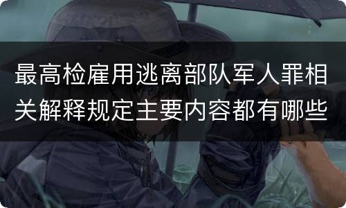 最高检雇用逃离部队军人罪相关解释规定主要内容都有哪些