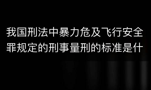 我国刑法中暴力危及飞行安全罪规定的刑事量刑的标准是什么