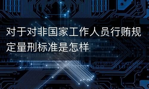 对于对非国家工作人员行贿规定量刑标准是怎样