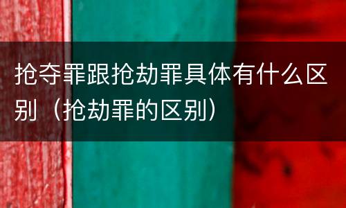 抢夺罪跟抢劫罪具体有什么区别（抢劫罪的区别）