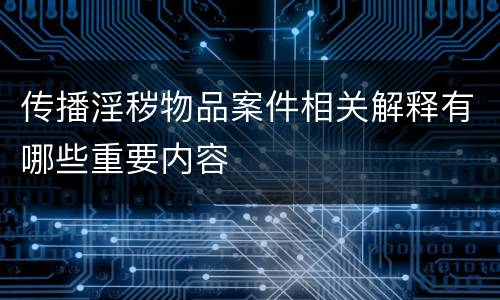 传播淫秽物品案件相关解释有哪些重要内容