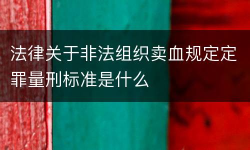 法律关于非法组织卖血规定定罪量刑标准是什么
