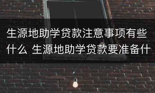 生源地助学贷款注意事项有些什么 生源地助学贷款要准备什么