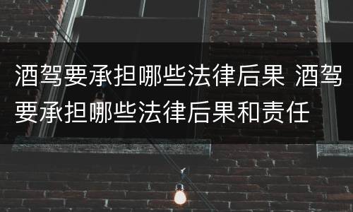 酒驾要承担哪些法律后果 酒驾要承担哪些法律后果和责任
