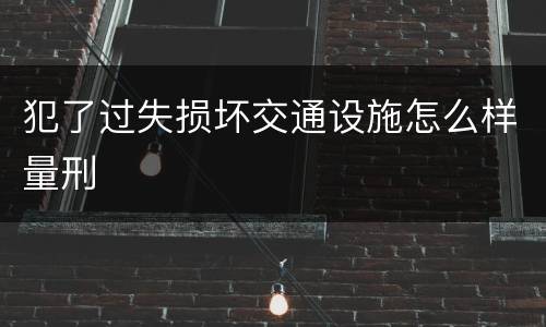 犯了过失损坏交通设施怎么样量刑