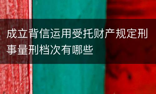 成立背信运用受托财产规定刑事量刑档次有哪些