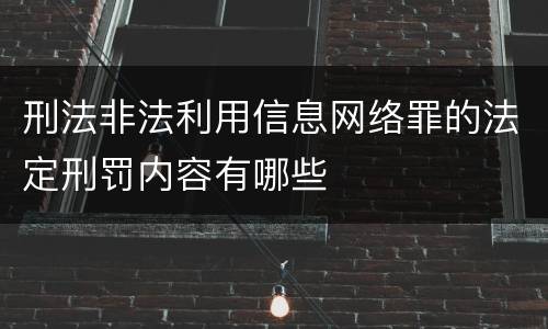刑法非法利用信息网络罪的法定刑罚内容有哪些