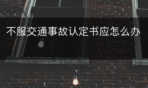 不服交通事故认定书应怎么办