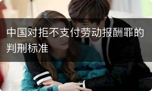 中国对拒不支付劳动报酬罪的判刑标准