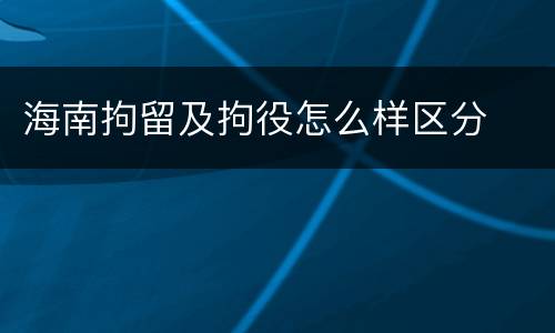 海南拘留及拘役怎么样区分