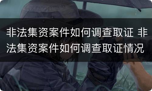 非法集资案件如何调查取证 非法集资案件如何调查取证情况