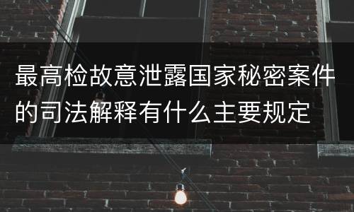 最高检故意泄露国家秘密案件的司法解释有什么主要规定