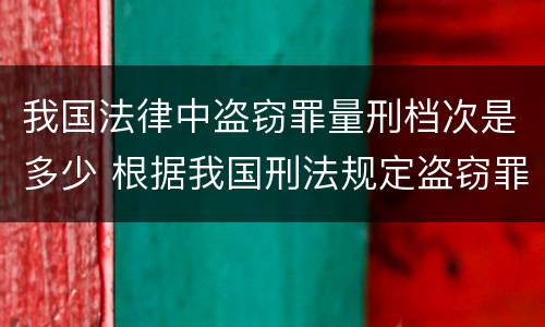 我国法律中盗窃罪量刑档次是多少 根据我国刑法规定盗窃罪最高可以判处多少