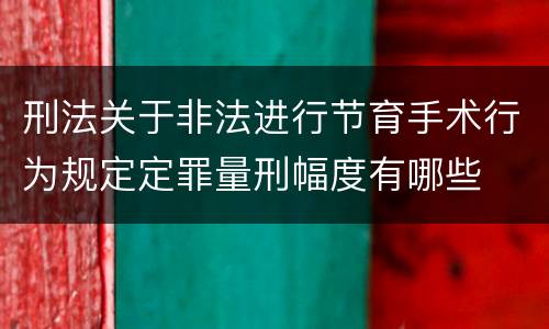 刑法关于非法进行节育手术行为规定定罪量刑幅度有哪些