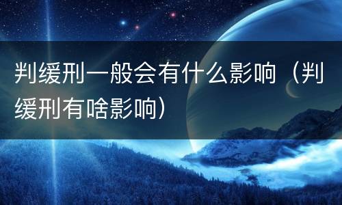 判缓刑一般会有什么影响（判缓刑有啥影响）