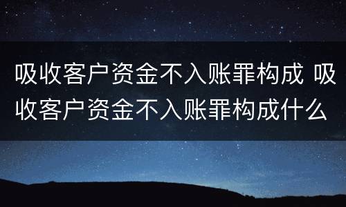 吸收客户资金不入账罪构成 吸收客户资金不入账罪构成什么