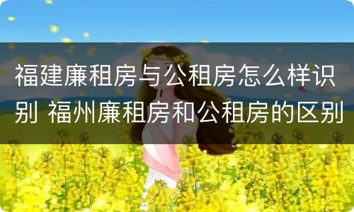 福建廉租房与公租房怎么样识别 福州廉租房和公租房的区别