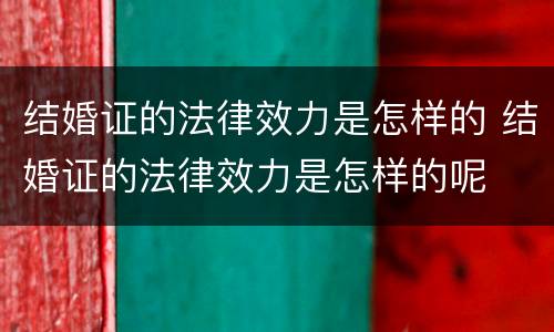 结婚证的法律效力是怎样的 结婚证的法律效力是怎样的呢