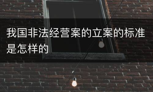 我国非法经营案的立案的标准是怎样的