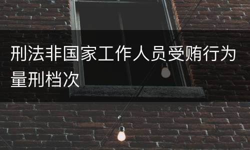 刑法非国家工作人员受贿行为量刑档次