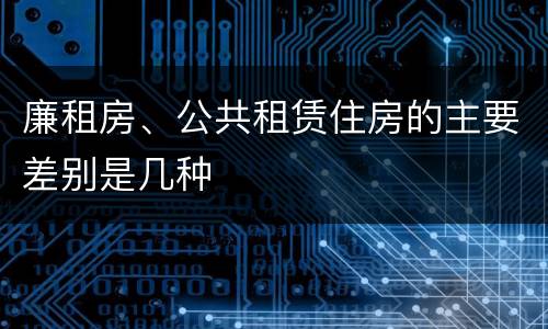 廉租房、公共租赁住房的主要差别是几种