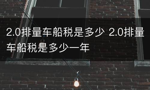 2.0排量车船税是多少 2.0排量车船税是多少一年