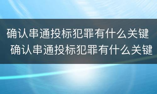 确认串通投标犯罪有什么关键 确认串通投标犯罪有什么关键因素